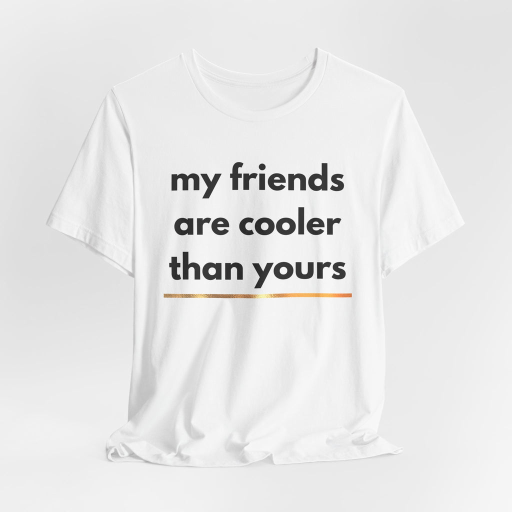 My Friends Are Cooler Shirt
