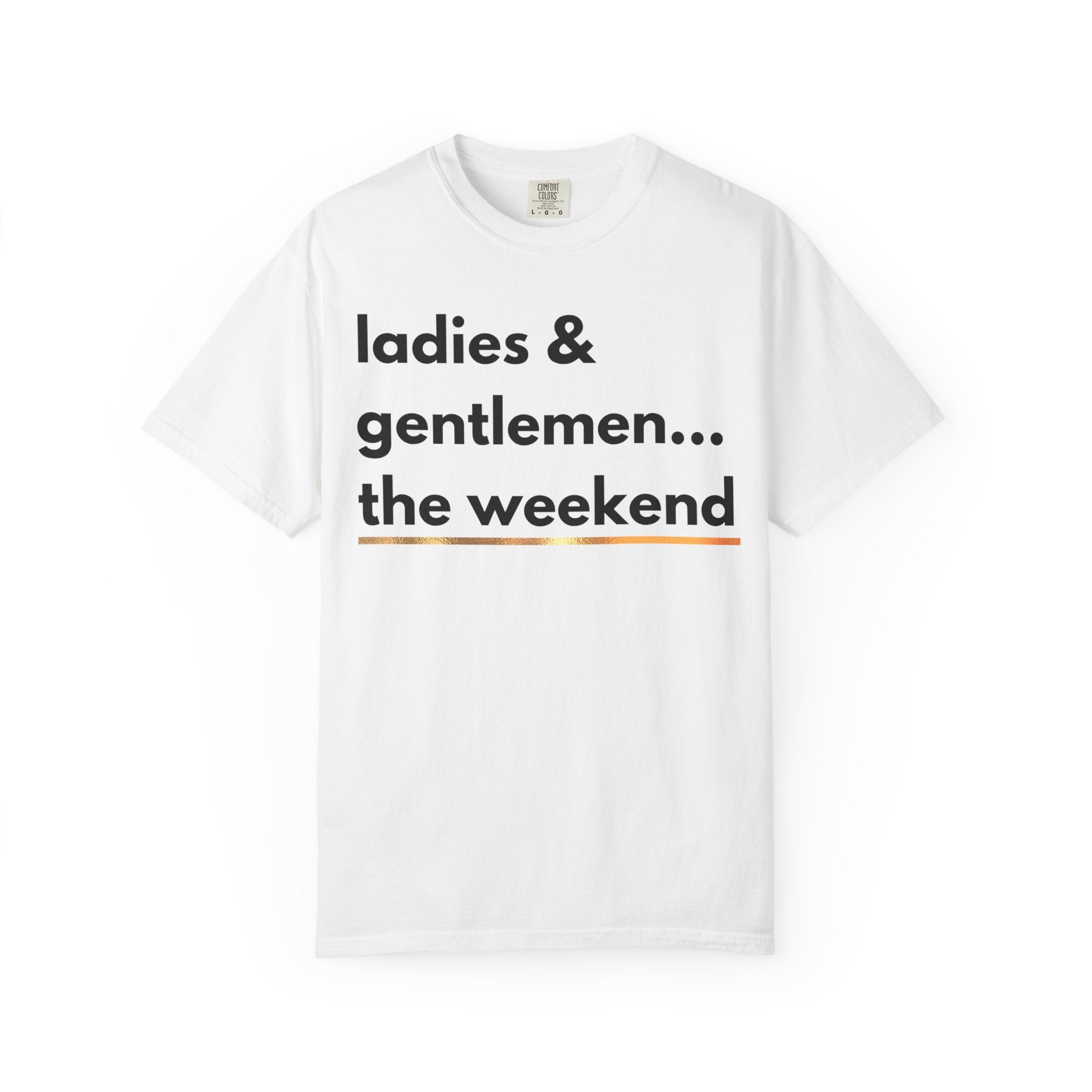 Ladies & Gentlemen...The Weekend T-Shirt