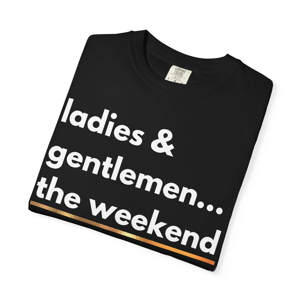 Ladies & Gentlemen...The Weekend T-Shirt