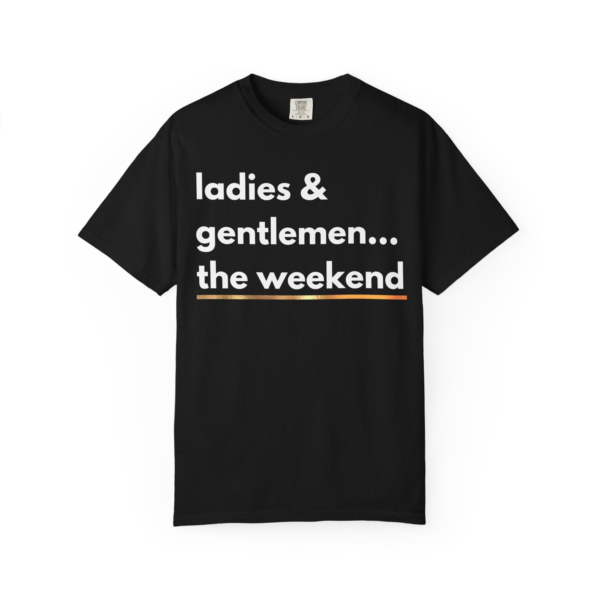 Ladies & Gentlemen...The Weekend T-Shirt