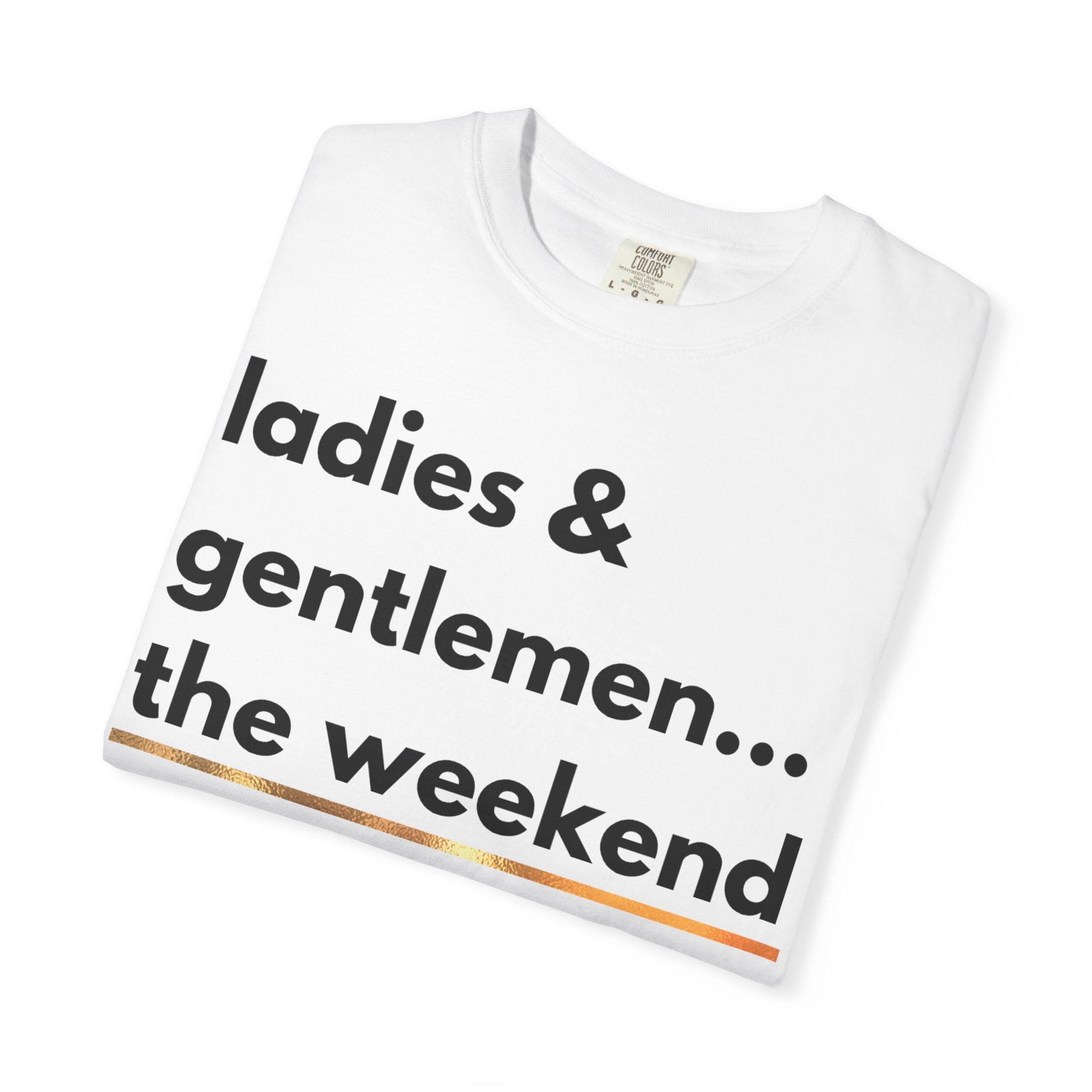 Ladies & Gentlemen...The Weekend T-Shirt